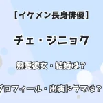 【イケメン長身俳優】チェ・ジニョク 熱愛彼女・結婚は？ プロフィール出演ドラマは？