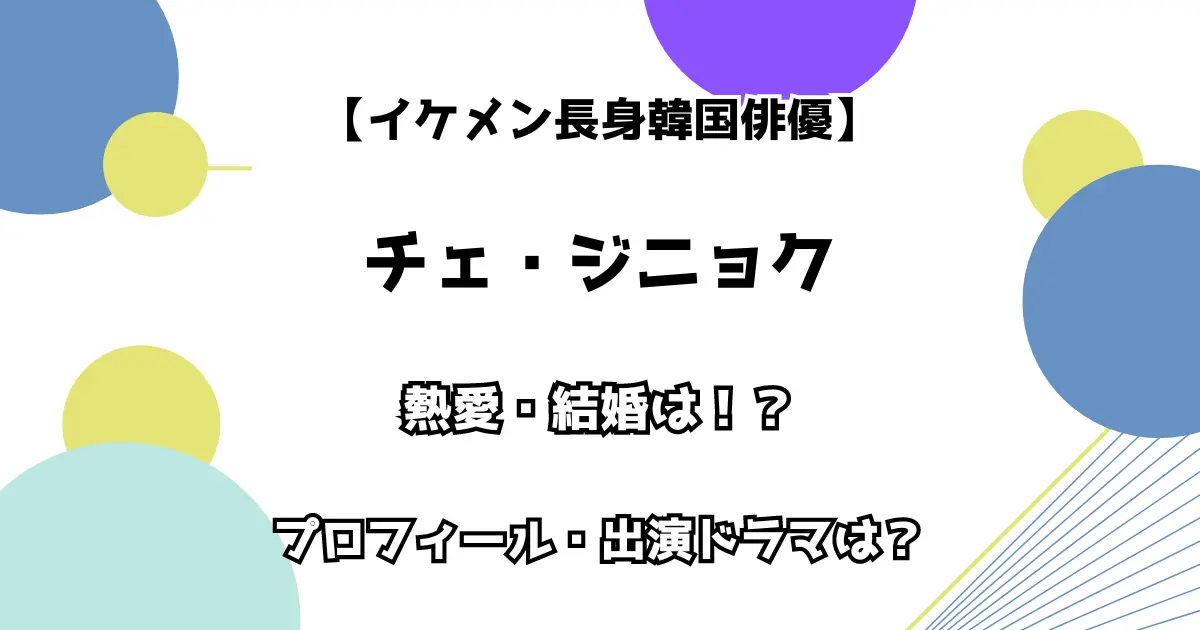 【イケメン長身韓国俳優】チェ・ジニョク 熱愛・結婚は？ プロフィール・出演ドラマも調査！