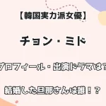 【韓国実力派女優】チョン・ミド プロフィール・出演ドラマは？ 結婚した旦那さんは誰！？