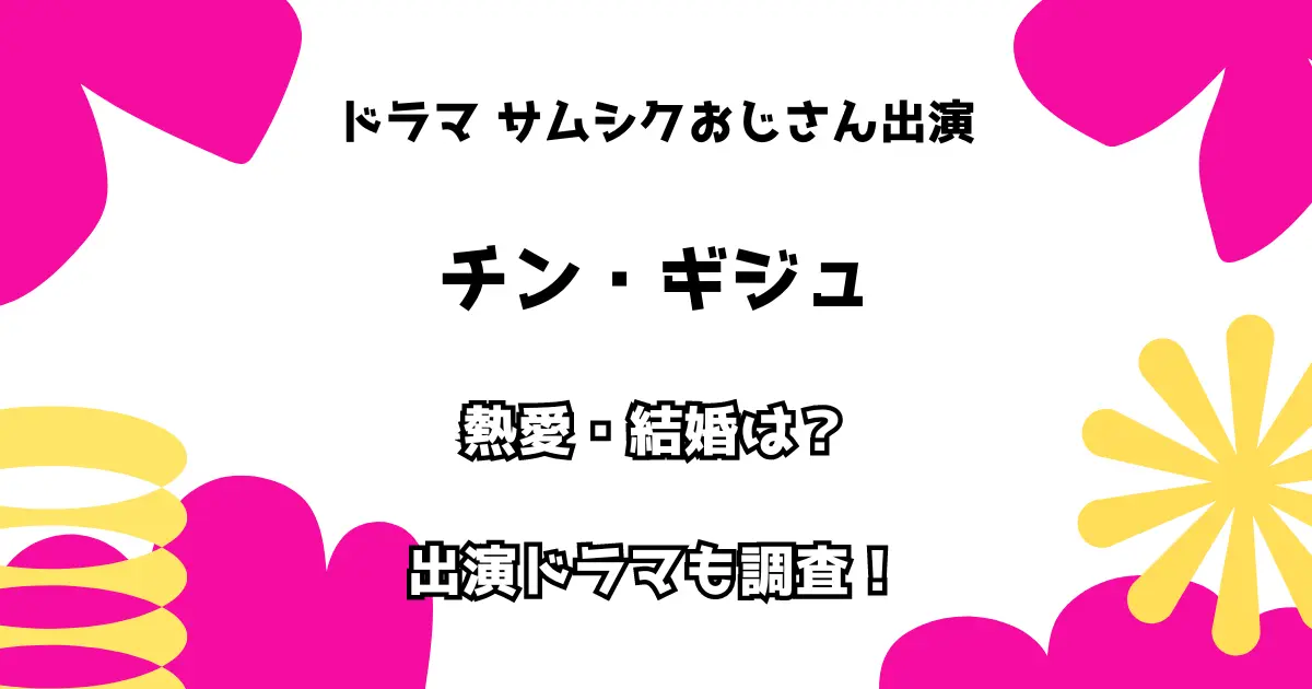 ドラマ サムシクおじさん出演 チン・ギジュ 熱愛・結婚は？ 出演ドラマも調査！