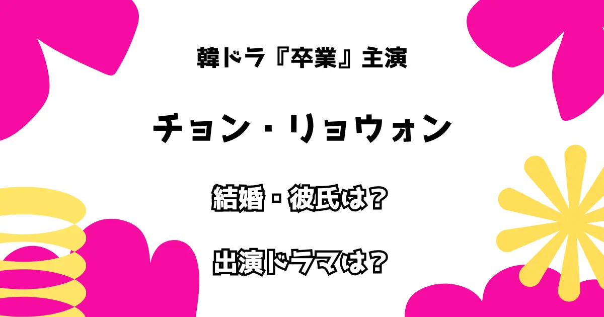 韓ドラ『卒業』主演 チョン・リョウォン 結婚・彼氏は？ 出演ドラマは？