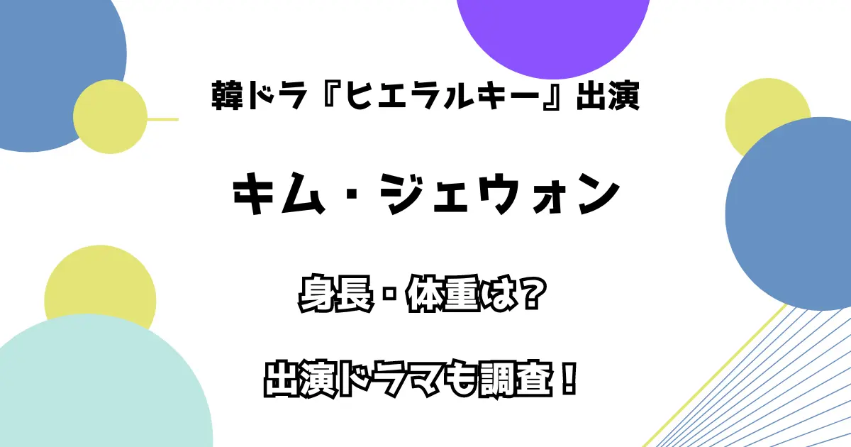 韓ドラ『ヒエラルキー』出演 キム・ジェウォン 身長・体重は？ 出演ドラマも調査！