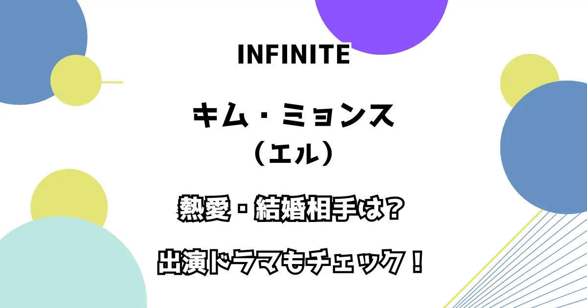 INFINITE キム・ミョンス（エル） 熱愛・結婚相手は？ 出演ドラマもチェック！