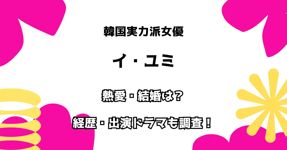 韓国実力派女優 イ・ユミ 熱愛・結婚は？ 経歴・出演ドラマも調査！