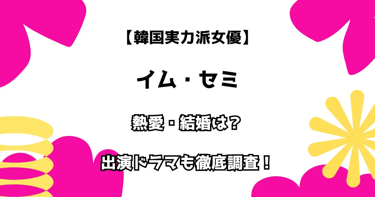 韓国実力派女優 イム・セミ 熱愛・結婚は？ 出演ドラマも徹底調査！