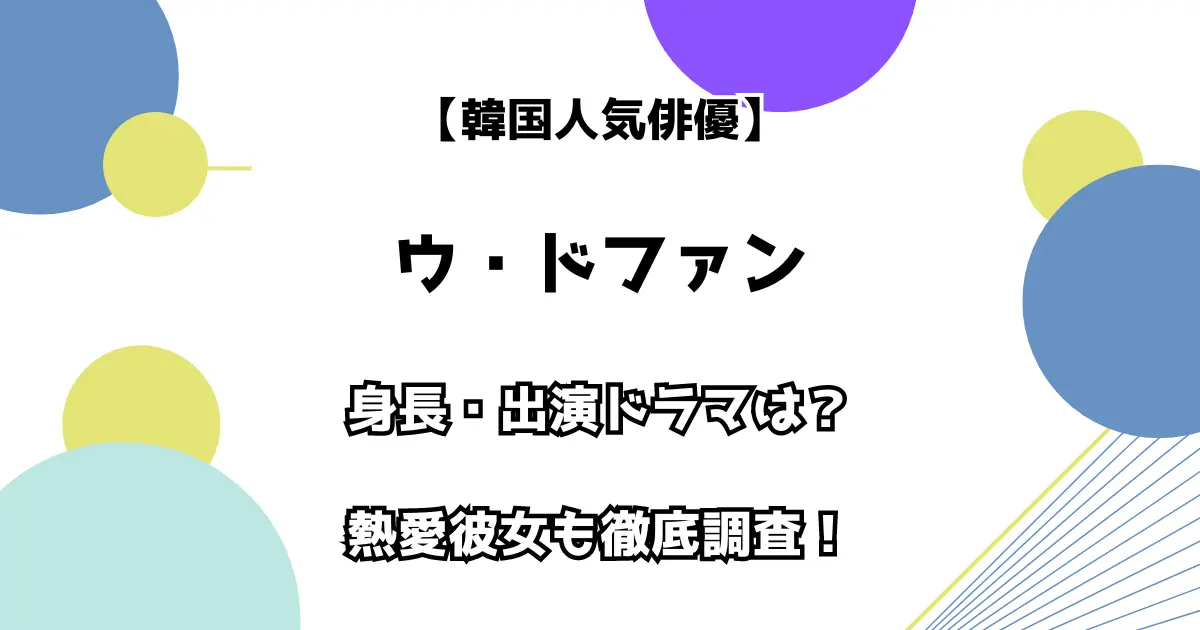 韓国人気俳優 ウ・ドファン 身長・出演ドラマは？ 熱愛彼女も徹底調査！