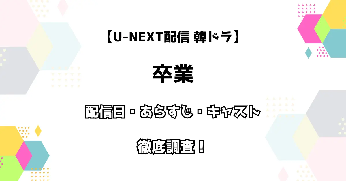 U-NEXT配信 韓ドラ 卒業 配信日・あらすじ・キャスト 徹底解説！