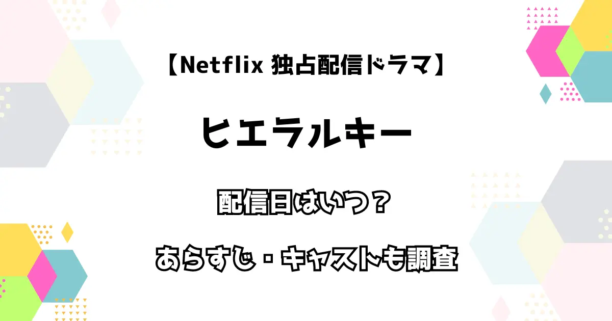 Netflix 独占配信 ヒエラルキー 配信日はいつ？ あらすじ・キャストも徹底調査