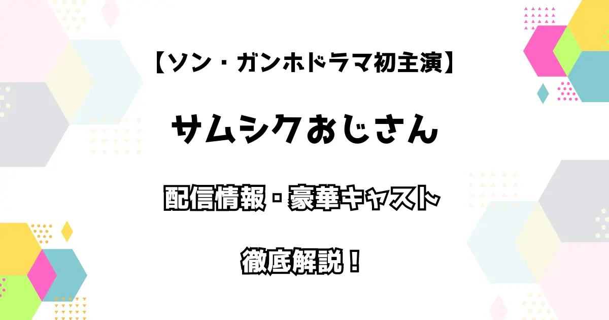 ソン・ガンホ 主演 サムシクおじさん 配信情報・豪華キャスト 徹底解説！