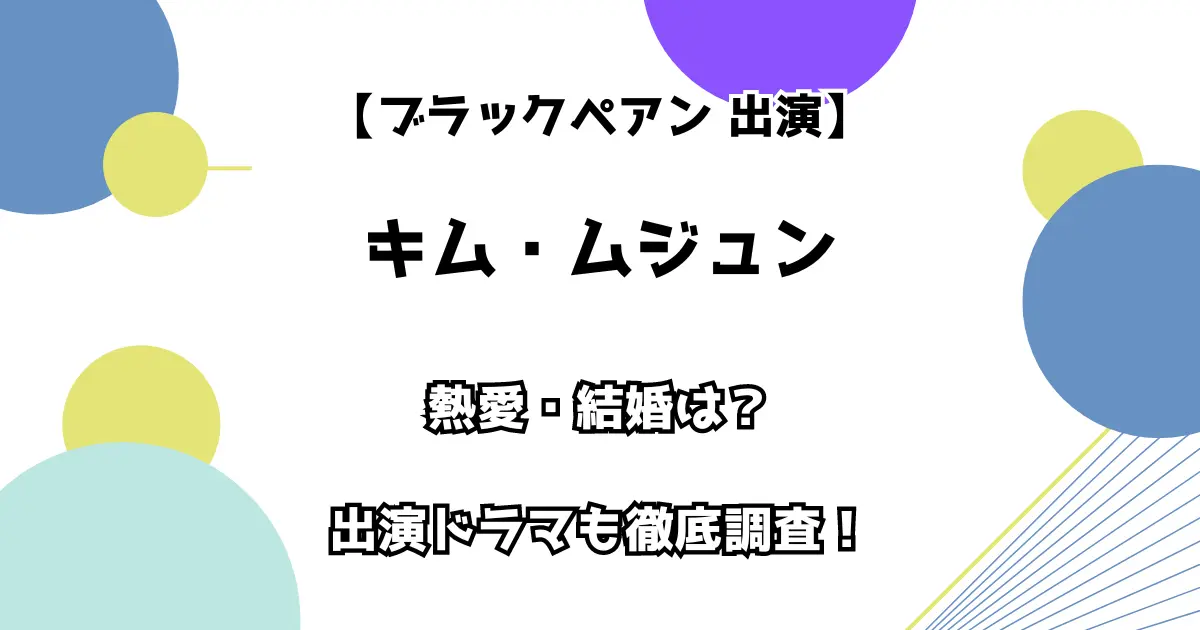 【ブラックペアン 出演】キム・ムジュン 熱愛・結婚は？ 出演ドラマ・映画も徹底調査！