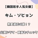 【韓国若手人気女優】キム・ソヒョン 熱愛彼氏は誰！？ 出演ドラマ・映画もチェック