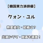 【韓国実力派俳優】クォン・ユル 熱愛彼女・結婚は？ 出演ドラマ・映画も調査！