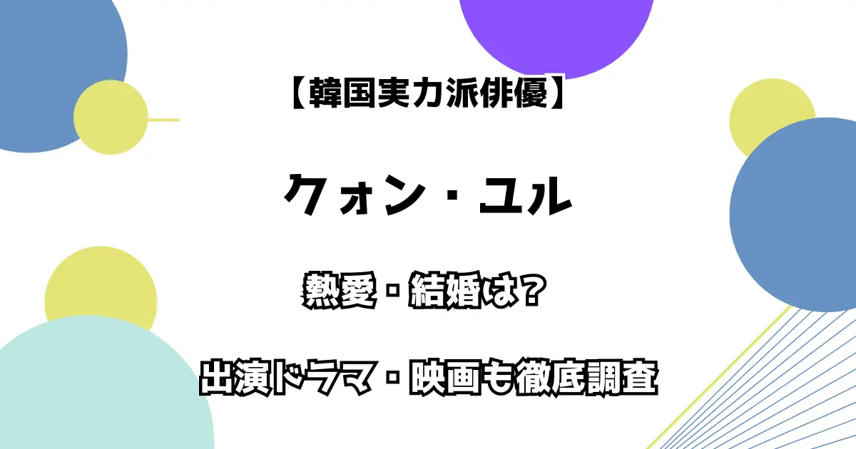 【韓国実力派俳優】クォン・ユル 熱愛・結婚は？出演ドラマ・映画も徹底調査