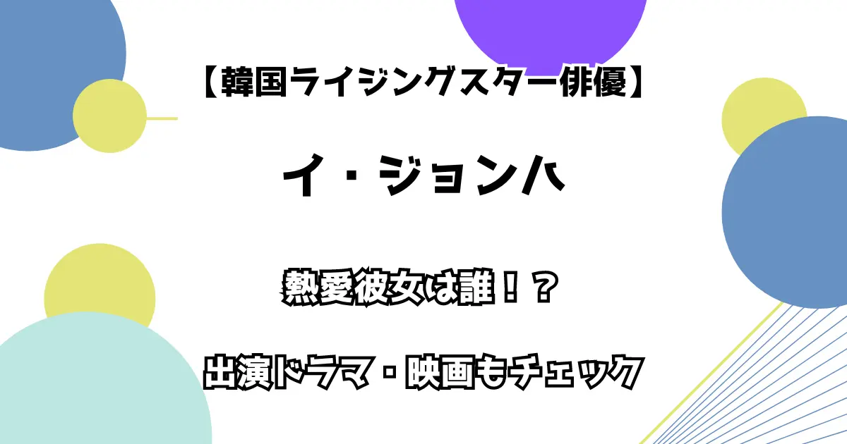 【韓国ライジングスター俳優】イ・ジョンハ 熱愛彼女は誰？出演ドラマ・映画もチェック！