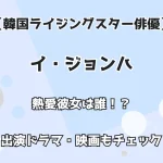 【韓国ライジングスター俳優】イ・ジョンハ 熱愛彼女は誰！？ 出演ドラマ・映画もチェック