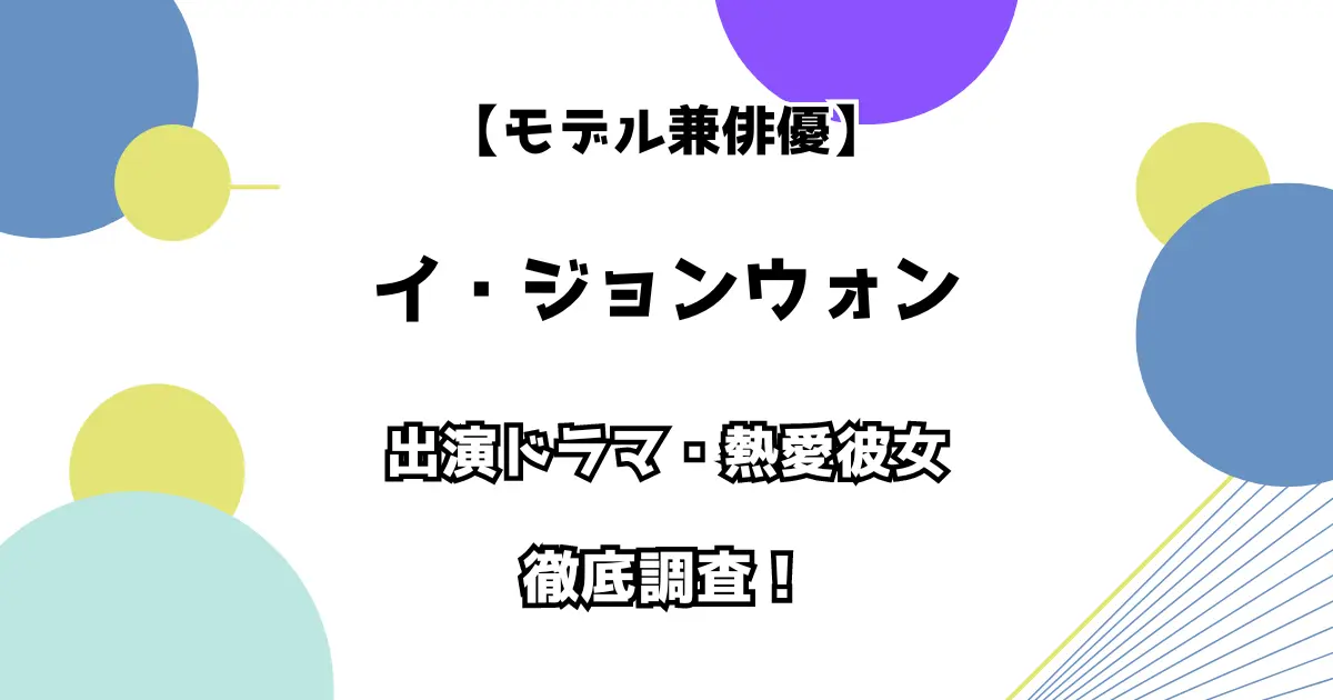 【モデル兼俳優】イ・ジョンウォン 出演ドラマ・熱愛彼女を徹底調査！