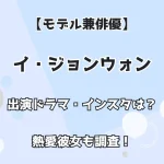 【モデル兼俳優】イ・ジョンウォン 出演ドラマ・インスタは？ 熱愛彼女も調査！