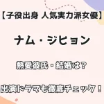 【子役出身 人気実力派女優】ナム・ジヒョン 熱愛彼氏・結婚は？ 出演ドラマも徹底調査！