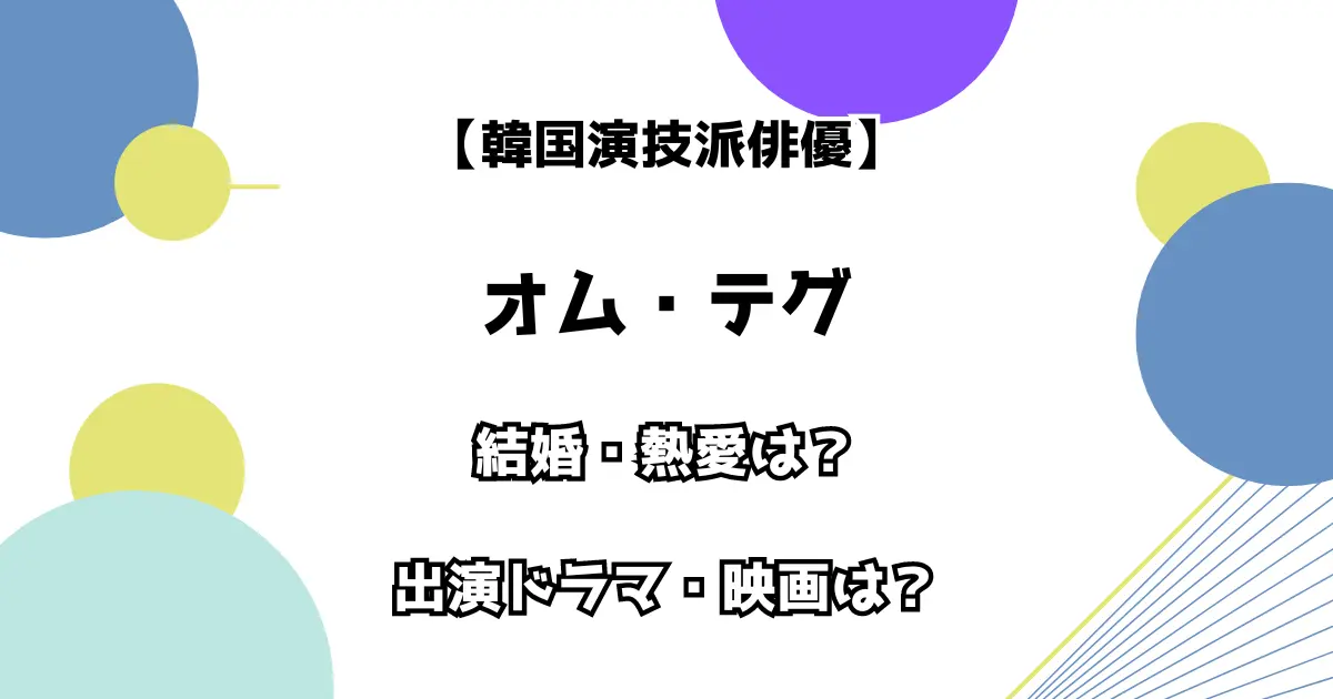 【韓国演技派俳優】オム・テグ 結婚・熱愛は？出演ドラマ・映画は？