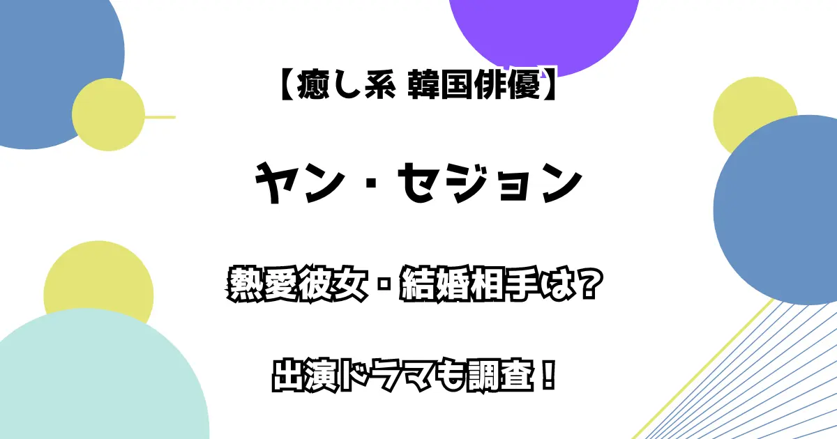 【癒し系 韓国俳優】ヤン・セジョン 熱愛彼女・結婚相手は？ 出演ドラマも調査！