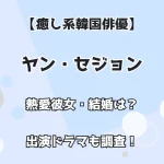 【癒し系韓国俳優】ヤン・セジョン 熱愛彼女・結婚は？ 出演ドラマも調査！