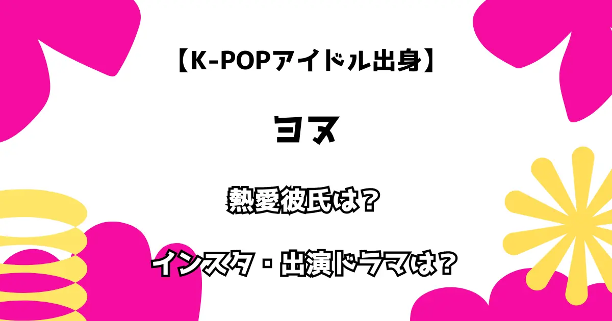 【K-POPアイドル出身】ヨヌ 熱愛彼氏は？ インスタ・出演ドラマもチェック！