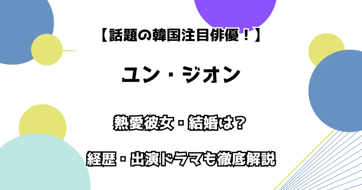 【話題の韓国注目俳優】ユン・ジオン 熱愛彼女・結婚は？ 経歴・出演ドラマも徹底解説