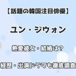 【話題の韓国注目俳優】ユン・ジウォン 熱愛彼女・結婚は？ 経歴・出演ドラマも徹底調査！