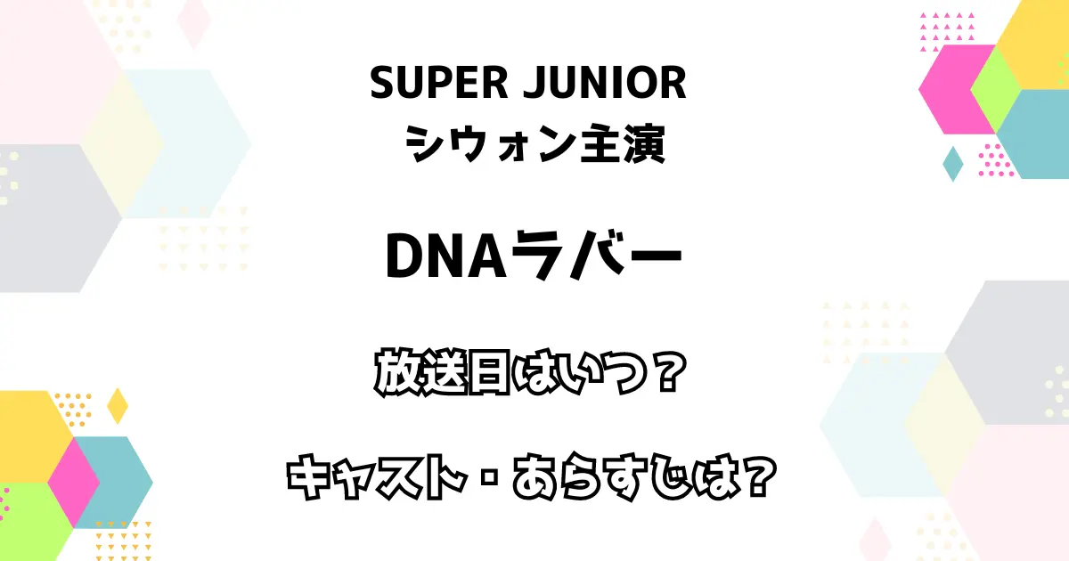 SUPER JUNIOR シウォン主演 DNAラバー 放送日はいつ？ キャスト・あらすじは？