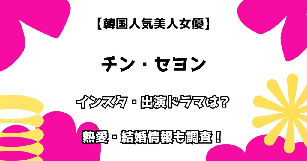 【韓国人気美人女優】チン・セヨン インスタ・出演ドラマは？熱愛・結婚情報も調査！