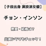 【子役出身 演技派女優】チョン・インソン 熱愛・結婚は？出演ドラマも調査！