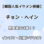 【韓国人気イケメン俳優】チョン・ヘイン 熱愛彼女は誰！？ インスタ・出演ドラマは？