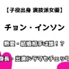 【子役出身 演技派女優】チョン・インソン 熱愛・結婚相手は誰！？ 身長・出演ドラマもチェック