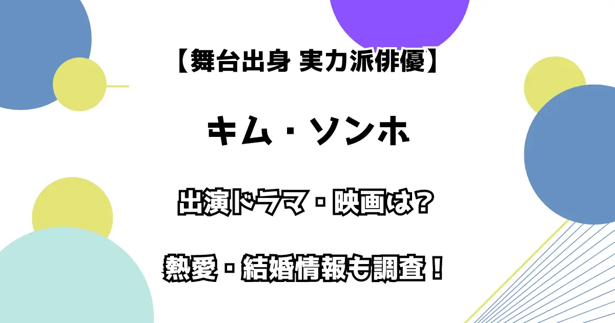 【舞台出身 実力派俳優】キム・ソンホ 出演ドラマ・映画は？ 熱愛・結婚情報も調査！