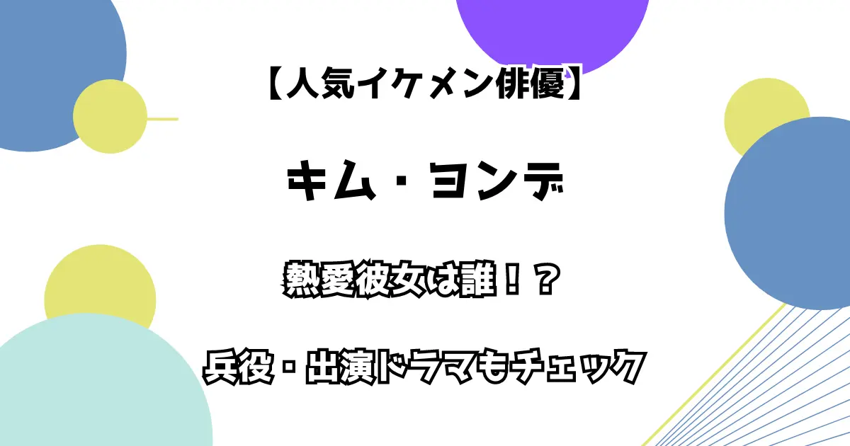 【人気イケメン俳優】キム・ヨンデ 熱愛彼女は誰！？ 兵役・出演ドラマもチェック