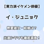 【実力派イケメン俳優】イ・ジュニョク 熱愛彼女・結婚は？ 出演ドラマも徹底調査！