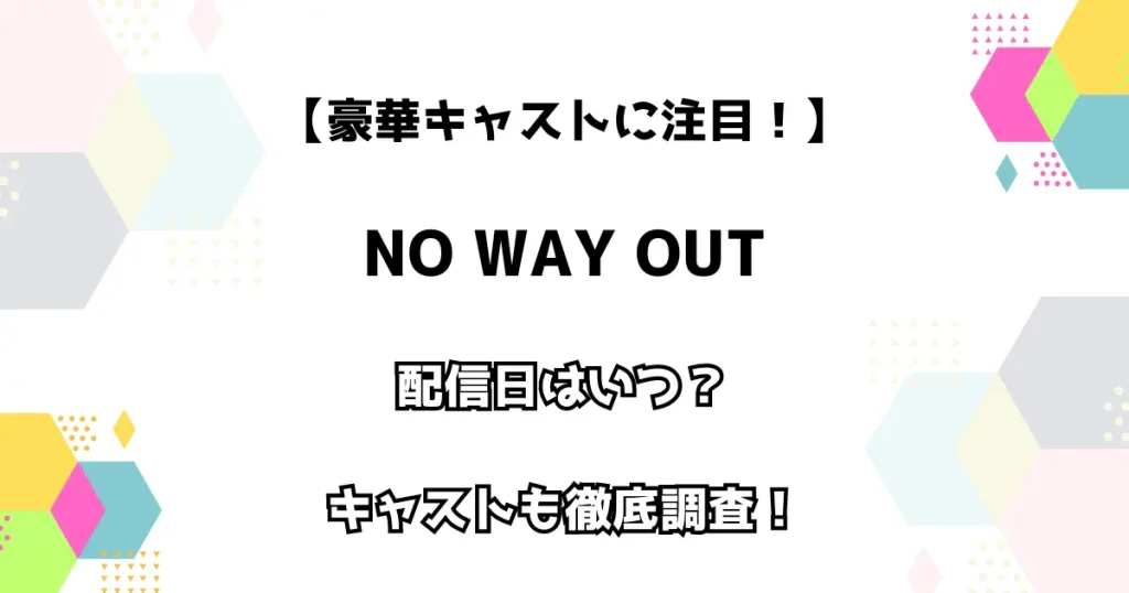 【豪華キャストに注目！】NO WAY OUT  配信日はいつ？ キャストも徹底調査！