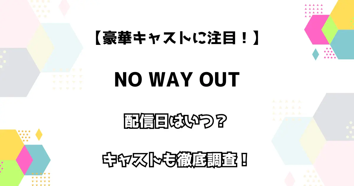 【豪華キャストに注目！】NO WAY OUT 配信日はいつ？ キャストも徹底調査！