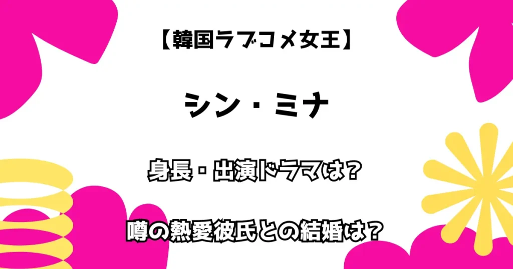 【韓国ラブコメ女王】シン・ミナ 身長・出演ドラマは？ 噂の熱愛彼氏との結婚は？