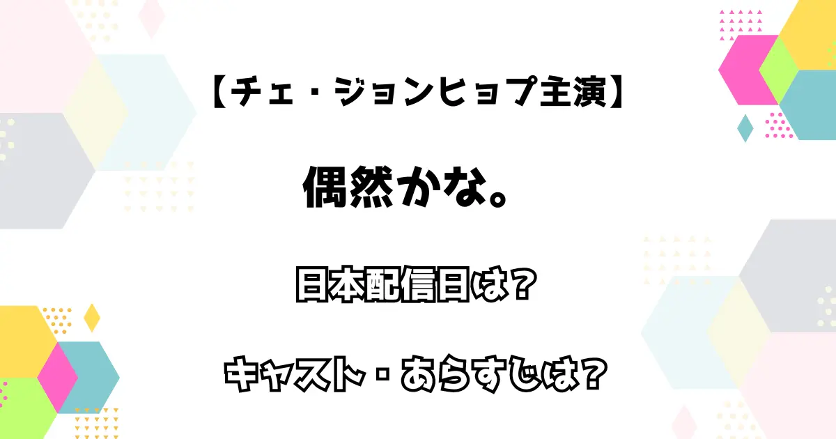 【チェ・ジョンヒョプ主演】偶然かな 日本配信日は？ キャスト・あらすじは？