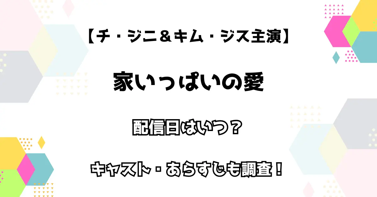 【チ・ジニ＆キム・ジス主演】家いっぱいの愛 配信日はいつ？ キャスト・あらすじも調査！