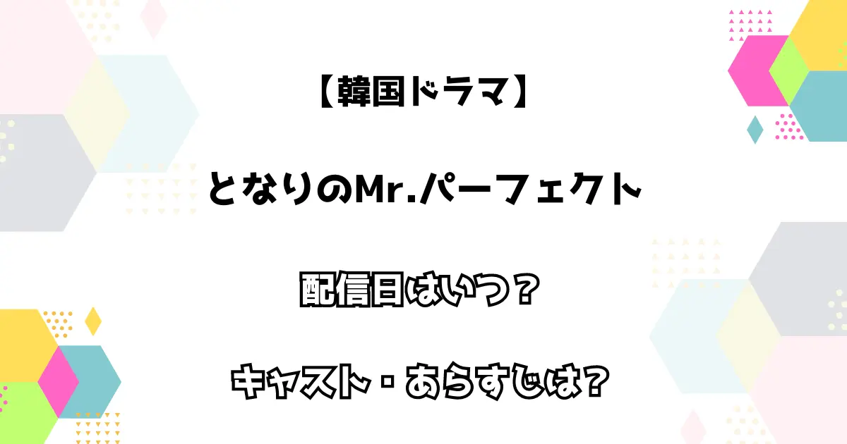 【韓国ドラマ】となりのMr.パーフェクト 配信日はいつ？ キャスト・あらすじは？