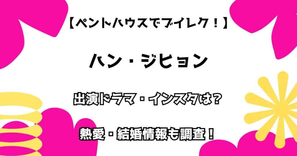 【ペントハウスでブレイク！】ハン・ジヒョン　出演ドラマ・インスタは？ 熱愛・結婚情報も調査！