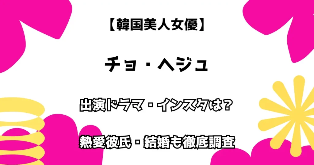 【韓国美人女優】チョ・ヘジュ 出演ドラマ・インスタは？ 熱愛彼氏・結婚も徹底調査