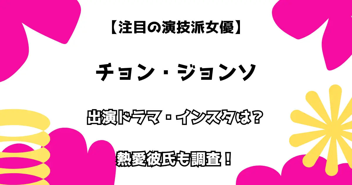 【注目の演技派女優】チョン・ジョンソ 出演ドラマ・インスタは？ 熱愛彼氏も調査！