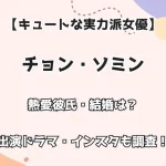 【キュートな実力派女優】チョン・ソミン 熱愛彼氏・結婚は？出演ドラマ・インスタも調査！