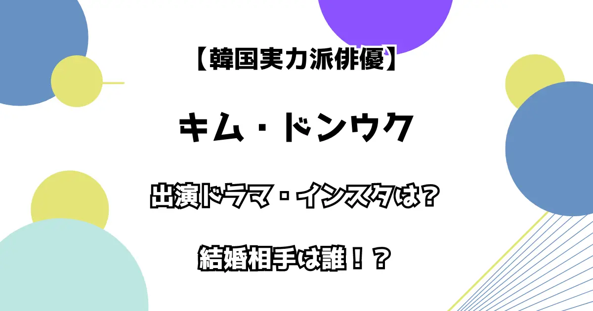 【韓国実力派俳優】キム・ドンウク出演ドラマ・インスタは？ 結婚相手は誰！？