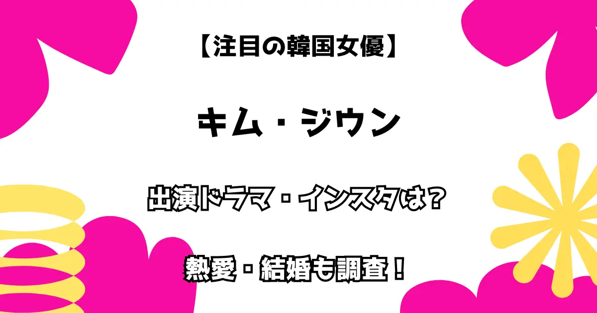 【注目の韓国女優】キム・ジウン 出演ドラマ・インスタは？ 熱愛・結婚も調査！