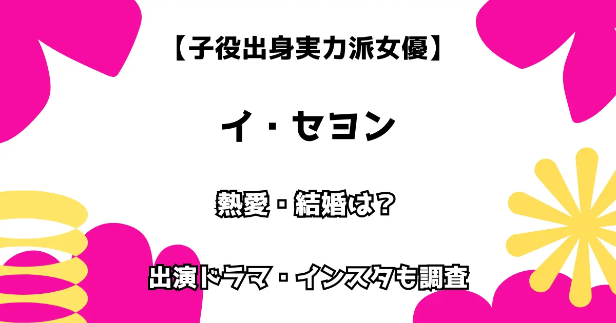 【子役出身実力派女優】イ・セヨン 熱愛・結婚は？ 出演ドラマ・インスタも調査！