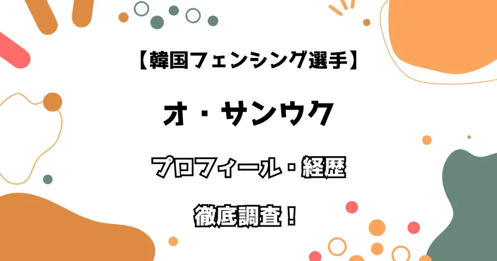 【韓国フェンシング選手】オ・サンウク プロフィール・経歴 徹底調査！